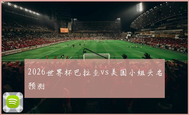 2026世界杯巴拉圭vs美国小组头名预测