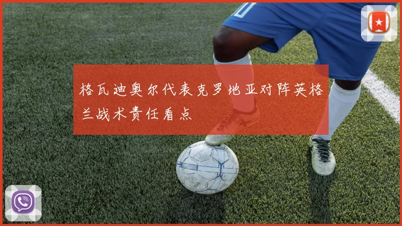 格瓦迪奥尔代表克罗地亚对阵英格兰战术责任看点