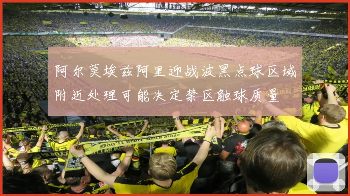 阿尔莫埃兹阿里迎战波黑点球区域附近处理可能决定禁区触球质量