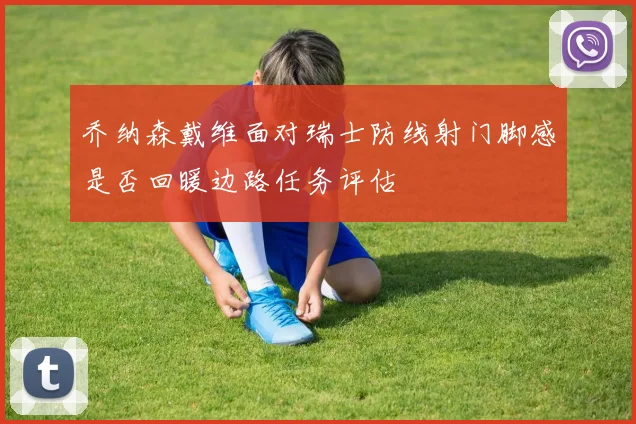 乔纳森戴维面对瑞士防线射门脚感是否回暖边路任务评估