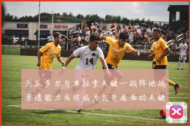 厄瓜多尔与库拉索关键一战阵地战渗透能力或将成为打开局面的关键