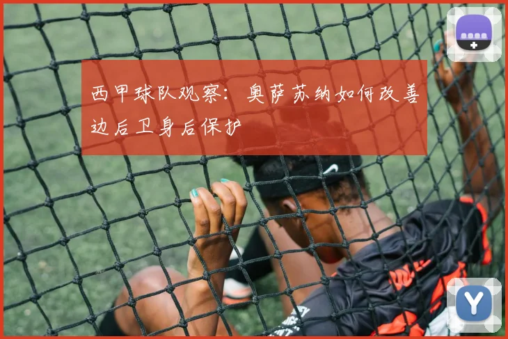 西甲球队观察:奥萨苏纳如何改善边后卫身后保护
