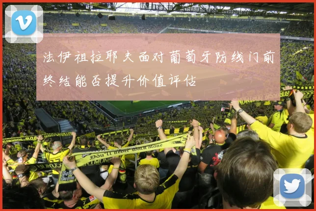法伊祖拉耶夫面对葡萄牙防线门前终结能否提升价值评估