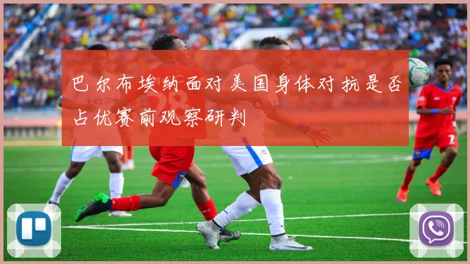 巴尔布埃纳面对美国身体对抗是否占优赛前观察研判