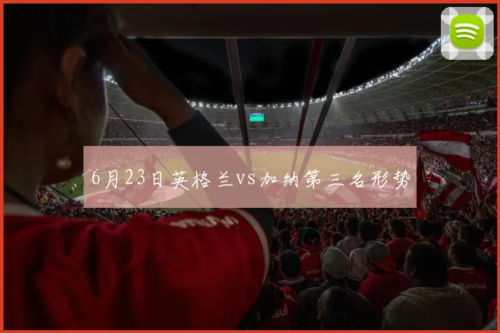 6月23日英格兰vs加纳第三名形势
