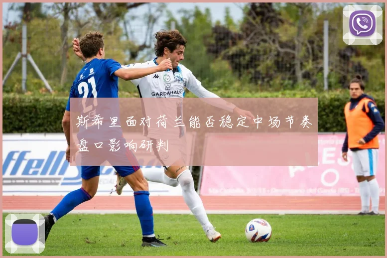 斯希里面对荷兰能否稳定中场节奏盘口影响研判