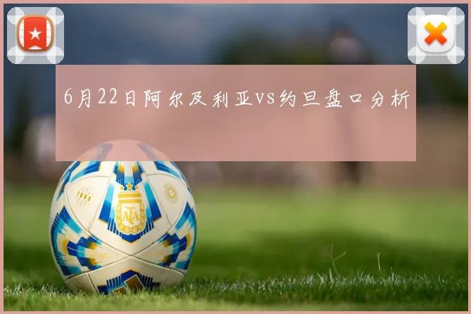 6月22日阿尔及利亚vs约旦盘口分析