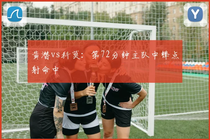 黄潜vs科莫：第72分钟主队中锋点射命中