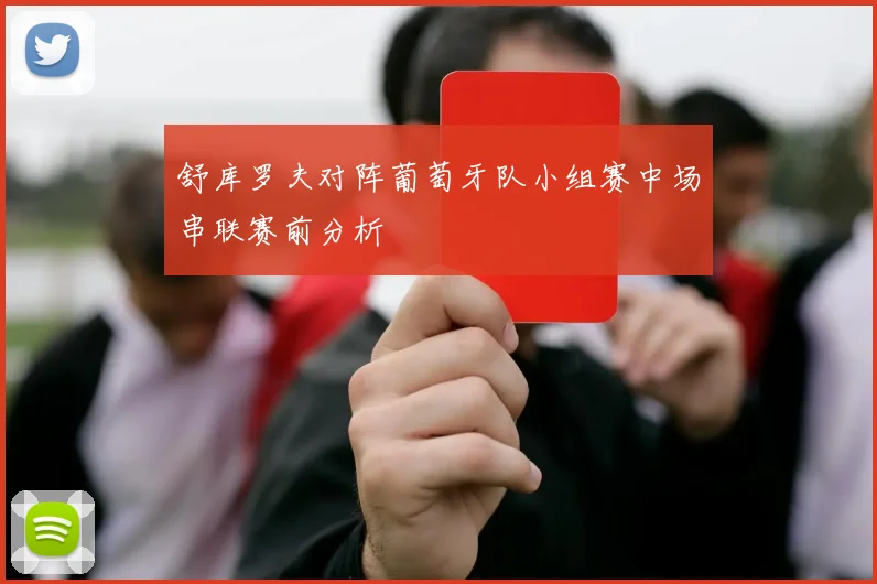 舒库罗夫对阵葡萄牙队小组赛中场串联赛前分析