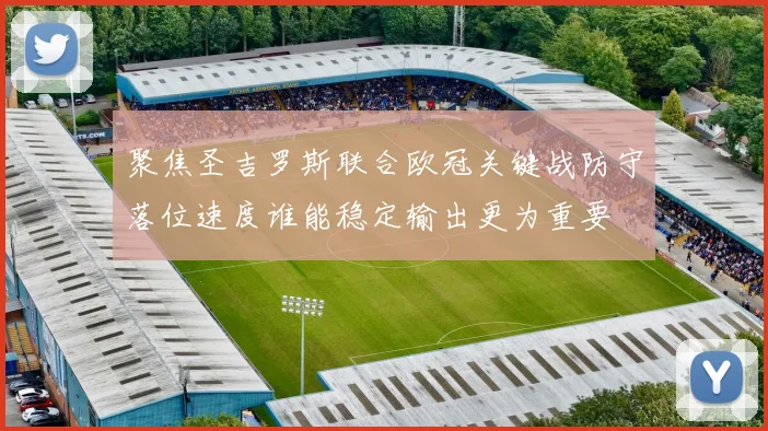 聚焦圣吉罗斯联合欧冠关键战防守落位速度谁能稳定输出更为重要