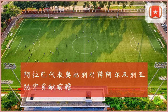 阿拉巴代表奥地利对阵阿尔及利亚防守贡献前瞻